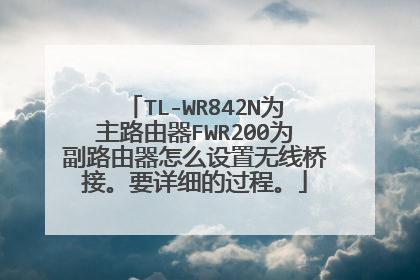 TL-WR842N为主路由器FWR200为副路由器怎么设置无线桥接。要详细的过程。