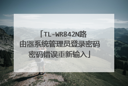TL-WR842N路由器系统管理员登录密码密码错误重新输入