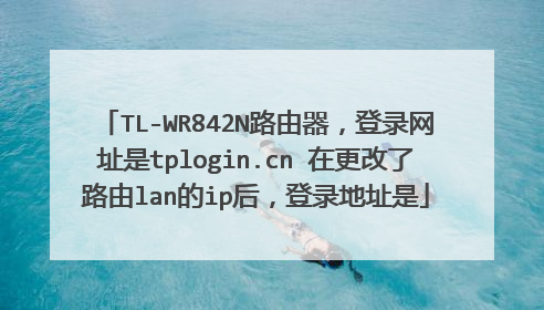 TL-WR842N路由器,登录网址是tplogin.cn 在更改了路由lan的ip后,登录地址是