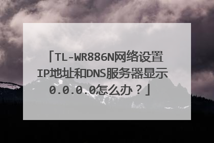 TL-WR886N网络设置 IP地址和DNS服务器显示0.0.0.0怎么办？