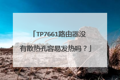 TP7661路由器没有散热孔容易发热吗？
