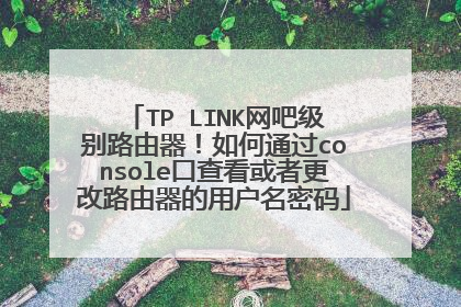 TP LINK网吧级别路由器！如何通过console口查看或者更改路由器的用户名密码