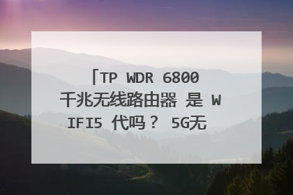 TP WDR 6800 千兆无线路由器 是 WIFI5 代吗？ 5G无线的867Mbps 手机下载最高多少M？