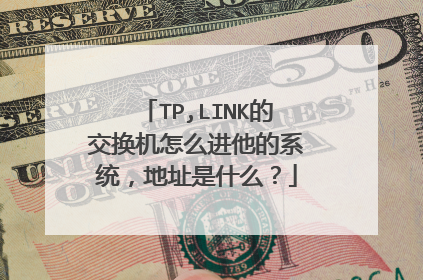 TP,LINK的交换机怎么进他的系统,地址是什么?