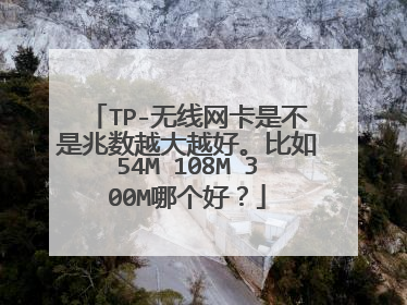 TP-无线网卡是不是兆数越大越好。比如54M 108M 300M哪个好？