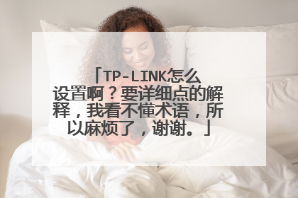 TP-LINK怎么设置啊?要详细点的解释,我看不懂术语,所以麻烦了,谢谢。