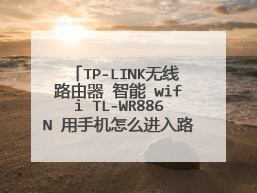 TP-LINK无线路由器 智能 wifi TL-WR886N 用手机怎么进入路由设置页面啊