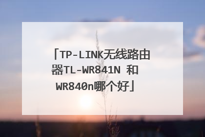 TP-LINK无线路由器TL-WR841N 和WR840n哪个好