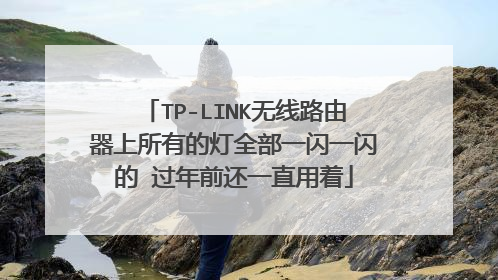 TP-LINK无线路由器上所有的灯全部一闪一闪的 过年前还一直用着