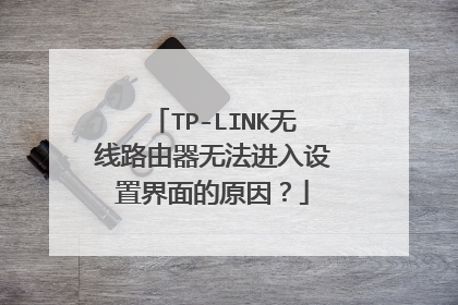 TP-LINK无线路由器无法进入设置界面的原因？