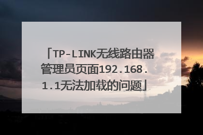 TP-LINK无线路由器管理员页面192.168.1.1无法加载的问题