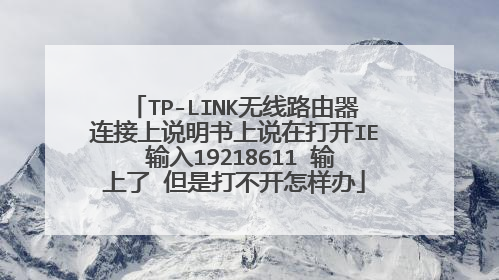 TP-LINK无线路由器连接上说明书上说在打开IE 输入19218611 输上了 但是打不开怎样办