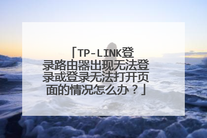 TP-LINK登录路由器出现无法登录或登录无法打开页面的情况怎么办？