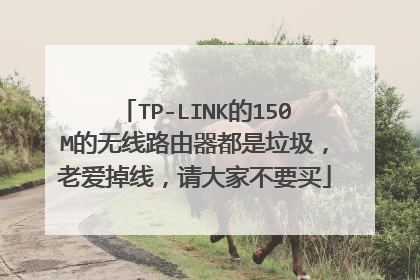 TP-LINK的150M的无线路由器都是垃圾,老爱掉线,请大家不要买