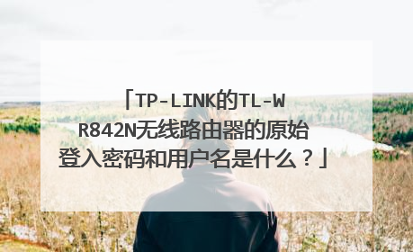 TP-LINK的TL-WR842N无线路由器的原始登入密码和用户名是什么?