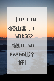 TP-LINK路由器，TL-WDR5620跟TL-WDR6300那个好