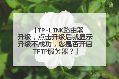 TP-LINK路由器升级,点击升级后就显示升级不成功,您是否开启TFTP服务器?