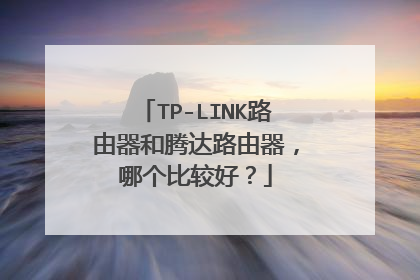 TP-LINK路由器和腾达路由器，哪个比较好？