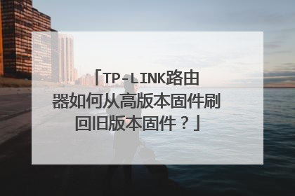 TP-LINK路由器如何从高版本固件刷回旧版本固件?