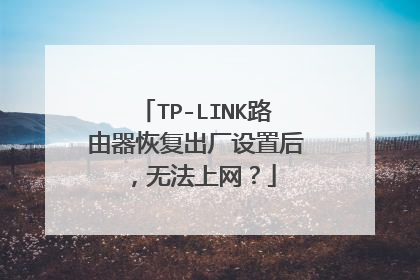 TP-LINK路由器恢复出厂设置后,无法上网?