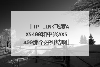 TP-LINK飞度AX5400和中兴AX5400那个好纠结啊