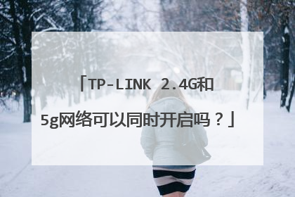 TP-LINK 2.4G和5g网络可以同时开启吗?