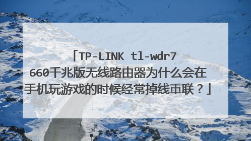 TP-LINK tl-wdr7660千兆版无线路由器为什么会在手机玩游戏的时候经常掉线重联?
