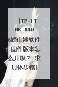 TP-LINK R406路由器软件 固件版本怎么升级? 求具体步骤