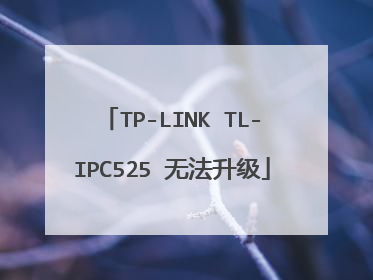 TP-LINK TL-IPC525 无法升级
