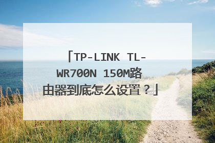 TP-LINK TL-WR700N 150M路由器到底怎么设置？