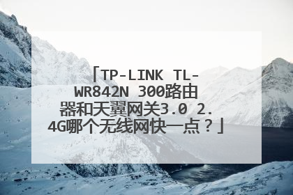 TP-LINK TL-WR842N 300路由器和天翼网关3.0 2.4G哪个无线网快一点?