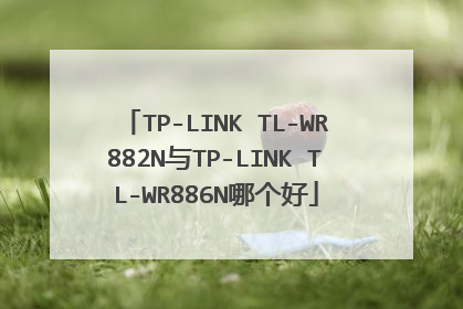 TP-LINK TL-WR882N与TP-LINK TL-WR886N哪个好