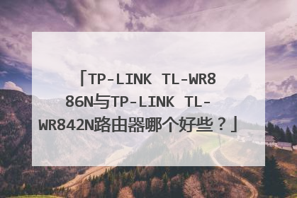 TP-LINK TL-WR886N与TP-LINK TL-WR842N路由器哪个好些?