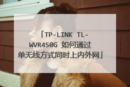 TP-LINK TL-WVR450G 如何通过单无线方式同时上内外网