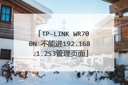 TP-LINK WR700N 不能进192.168.1.253管理页面