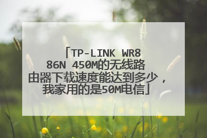 TP-LINK WR886N 450M的无线路由器下载速度能达到多少，我家用的是50M电信