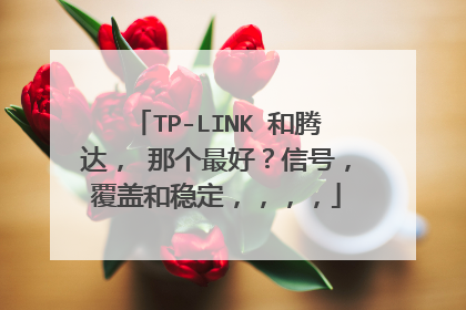 TP-LINK 和腾达, 那个最好?信号,覆盖和稳定,,,,