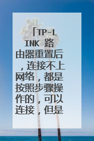 TP-LINK 路由器重置后，连接不上网络，都是按照步骤操作的，可以连接，但是没有网络