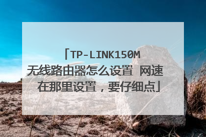 TP-LINK150M无线路由器怎么设置 网速 在那里设置，要仔细点