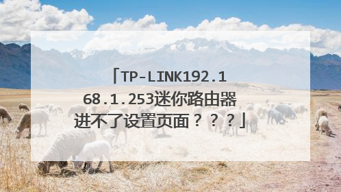 TP-LINK192.168.1.253迷你路由器进不了设置页面？？？