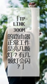 TP-LINK300M的路由器正常工作是亮几颗灯？有几颗灯会闪？