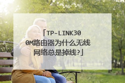 TP-LINK300M路由器为什么无线网络总是掉线?