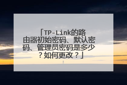 TP-Link的路由器初始密码、默认密码、管理员密码是多少?如何更改?