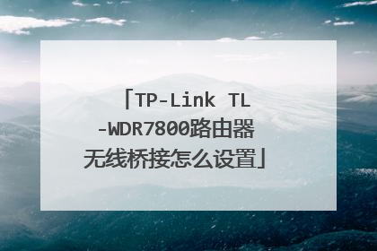 TP-Link TL-WDR7800路由器无线桥接怎么设置