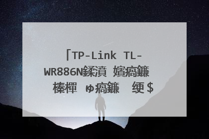 TP-Link TL-WR886N鍒濆�嬪瘑鐮� 榛樿�ゅ瘑鐮� 绠$悊鍛樺瘑鐮佹槸澶氬皯