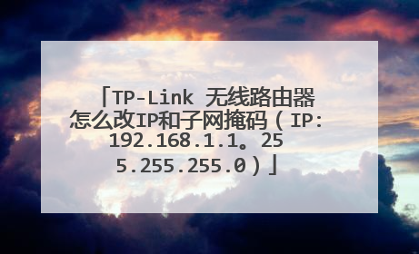 TP-Link 无线路由器怎么改IP和子网掩码（IP:192.168.1.1。255.255.255.0）