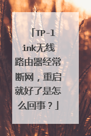 TP-link无线路由器经常断网,重启就好了是怎么回事?