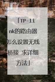 TP-link的路由器怎么设置无线桥接 求详细方法