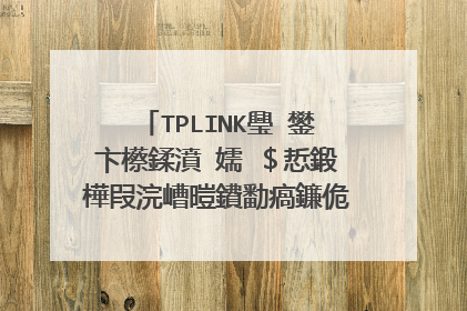 TPLINK璺�鐢卞櫒鍒濆�嬬�＄悊鍛樺叚浣嶆暟鐨勫瘑鐮佹槸浠�涔堬紵
