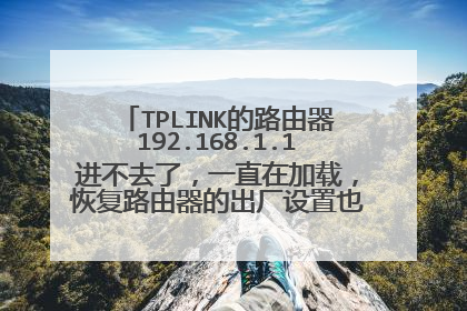 TPLINK的路由器192.168.1.1进不去了，一直在加载，恢复路由器的出厂设置也没用怎么办？